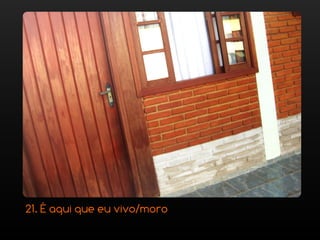 21. É aqui que eu vivo/moro
 