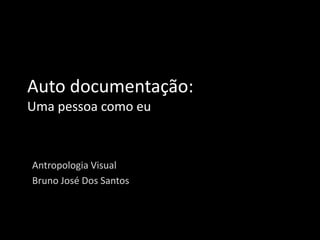 Auto documentação:
Uma pessoa como eu



Antropologia Visual
Bruno José Dos Santos
 