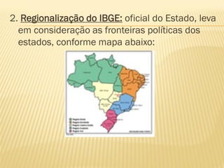 2. Regionalização do IBGE: oficial do Estado, leva
  em consideração as fronteiras políticas dos
  estados, conforme mapa abaixo:
 