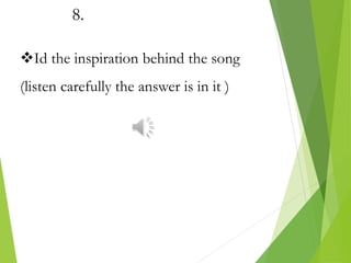 8.
Id the inspiration behind the song
(listen carefully the answer is in it )
 