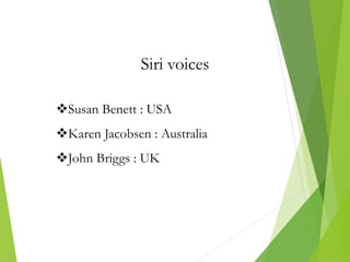 Siri voices
Susan Benett : USA
Karen Jacobsen : Australia
John Briggs : UK
 