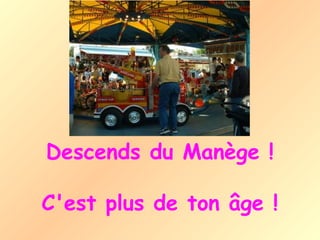 Descends du Manège !

C'est plus de ton âge !
 