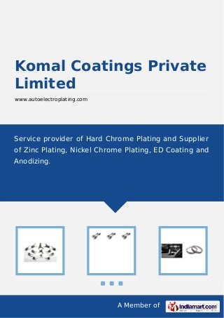 A Member of
Komal Coatings Private
Limited
www.autoelectroplating.com
Service provider of Hard Chrome Plating and Supplier
of Zinc Plating, Nickel Chrome Plating, ED Coating and
Anodizing.
 