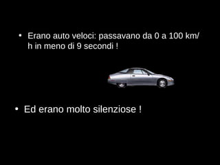 Erano auto veloci: passavano da 0 a 100 km/h in meno di 9 secondi ! Ed erano molto silenziose  ! 