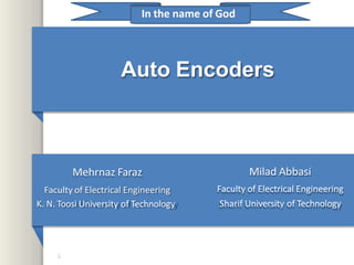 Auto Encoders
In the name of God
Mehrnaz Faraz
Faculty of Electrical Engineering
K. N. Toosi University of Technology
Milad Abbasi
Faculty of Electrical Engineering
Sharif University of Technology
1
 