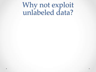 Why  not  exploit  
unlabeled  data?	
 