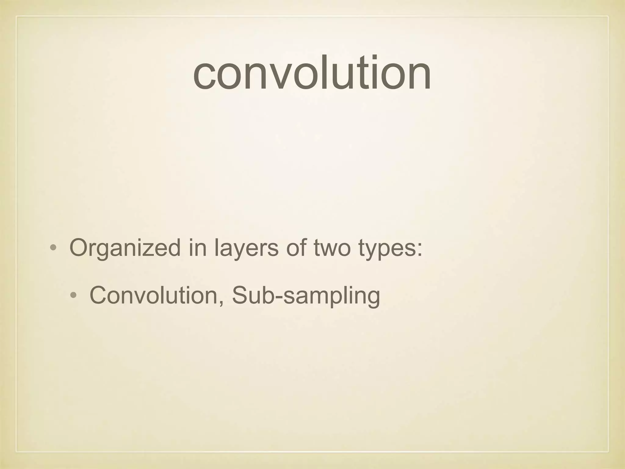convolution
• Organized in layers of two types:
• Convolution, Sub-sampling
 