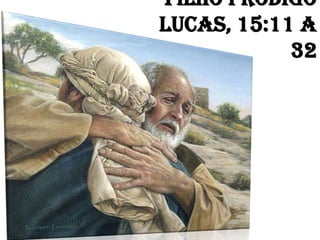 Filho Pródigo
Lucas, 15:11 a
32
 