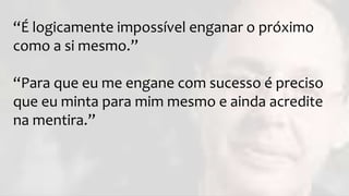 “É logicamente impossível enganar o próximo
como a si mesmo.”
“Para que eu me engane com sucesso é preciso
que eu minta para mim mesmo e ainda acredite
na mentira.”
 