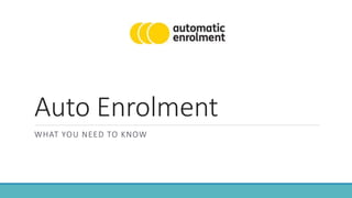 Auto Enrolment
WHAT YOU NEED TO KNOW
 