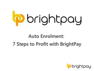 Auto Enrolment:
7 Steps to Profit with BrightPay
 