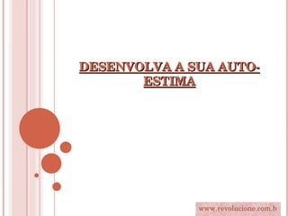 DESENVOLVA A SUA AUTO-ESTIMA www.revolucione.com.br 