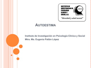 AUTOESTIMA

Instituto de Investigación en Psicología Clínica y Social
Mtra. Ma. Eugenia Patlán López
 