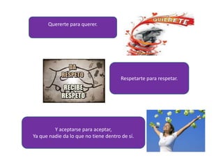Quererte para querer.




                                       Respetarte para respetar.




         Y aceptarse para aceptar,
Ya que nadie da lo que no tiene dentro de sí.
 