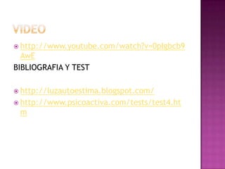  http://www.youtube.com/watch?v=0pIgbcb9
  AwE
BIBLIOGRAFIA Y TEST

 http://luzautoestima.blogspot.com/
 http://www.psicoactiva.com/tests/test4.ht
 m
 