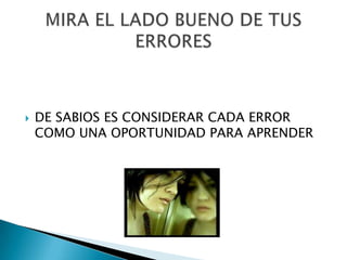    DE SABIOS ES CONSIDERAR CADA ERROR
    COMO UNA OPORTUNIDAD PARA APRENDER
 