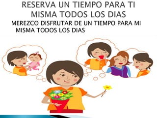 MEREZCO DISFRUTAR DE UN TIEMPO PARA MI
 MISMA TODOS LOS DIAS
 