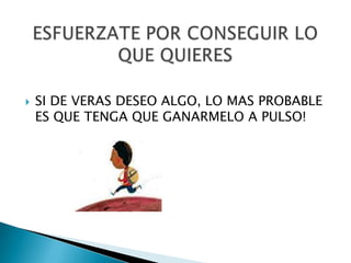    SI DE VERAS DESEO ALGO, LO MAS PROBABLE
    ES QUE TENGA QUE GANARMELO A PULSO!
 