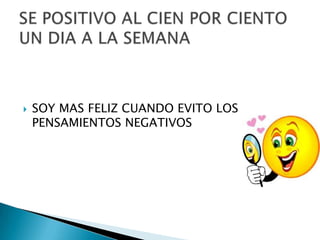    SOY MAS FELIZ CUANDO EVITO LOS
    PENSAMIENTOS NEGATIVOS
 