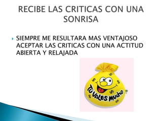    SIEMPRE ME RESULTARA MAS VENTAJOSO
    ACEPTAR LAS CRITICAS CON UNA ACTITUD
    ABIERTA Y RELAJADA
 