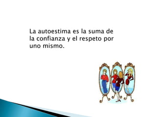La autoestima es la suma de
la confianza y el respeto por
uno mismo.
 
