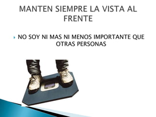    NO SOY NI MAS NI MENOS IMPORTANTE QUE
               OTRAS PERSONAS
 