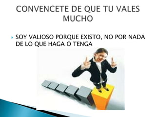    SOY VALIOSO PORQUE EXISTO, NO POR NADA
    DE LO QUE HAGA O TENGA
 