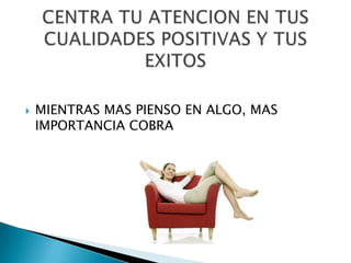    MIENTRAS MAS PIENSO EN ALGO, MAS
    IMPORTANCIA COBRA
 