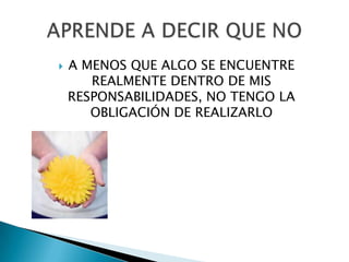    A MENOS QUE ALGO SE ENCUENTRE
       REALMENTE DENTRO DE MIS
    RESPONSABILIDADES, NO TENGO LA
       OBLIGACIÓN DE REALIZARLO
 