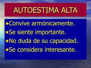 AUTOESTIMA ALTA
•Convive armónicamente.
•Se siente importante.
•No duda de su capacidad.
•Se considera interesante.
 