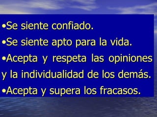 •Se siente confiado.
•Se siente apto para la vida.
•Acepta y respeta las opiniones
y la individualidad de los demás.
•Acepta y supera los fracasos.
 