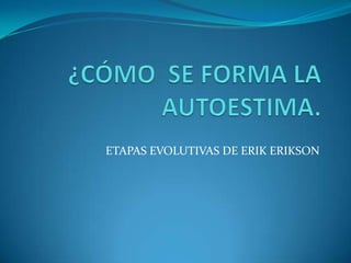 ETAPAS EVOLUTIVAS DE ERIK ERIKSON
 