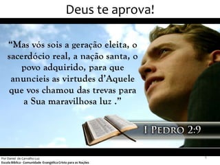 Deus te aprova!




Por Daniel de Carvalho Luz                                     8
Escola Bíblica - Comunidade Evangélica Cristo para as Nações
 