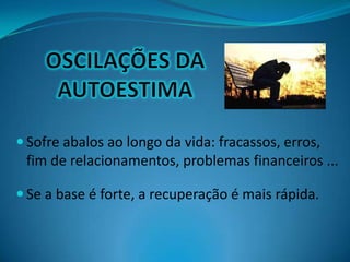  Sofre abalos ao longo da vida: fracassos, erros,
fim de relacionamentos, problemas financeiros ...
 Se a base é forte, a recuperação é mais rápida.
 