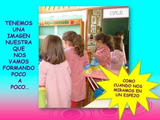 TENEMOS
    UNA
  IMAGEN
 NUESTRA
    QUE
    NOS
  VAMOS
FORMANDO
   POCO
     A
   POCO…
 