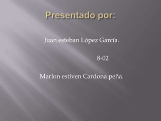 Juan esteban López García.

                   8-02

Marlon estiven Cardona peña.
 
