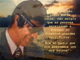 “O Cristo não
    pediu muita
coisa, não exigiu
  que as pessoas
   escalassem o
    Everest ou
fizessem grandes
   sacrifícios.
Ele só pediu que
nos amássemos uns
   aos outros”.
 