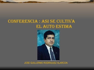 CONFERENCIA : ASI SE CULTIVA  EL AUTO ESTIMA JOSE GUILLERMO RODRIGUEZ ALARCON 