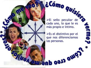 DEFINICIÓN DE PERSONALIDAD   El sello peculiar de cada uno, lo que le es más propio e íntimo.  Es el distintivo por el que nos diferenciamos las personas. * ¿Cómo me veo? * ¿Cómo quisiera verme? * ¿Cómo creo que me ven los otros? 