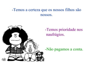 -Temos a certeza que os nossos filhos são nossos. -Temos prioridade nos naufrágios. -Não pagamos a conta. 