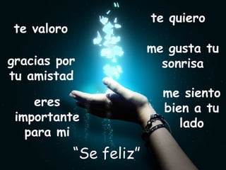 te quiero
 te valoro
                          me gusta tu
gracias por                 sonrisa
tu amistad
                            me siento
    eres                    bien a tu
 importante                    lado
   para mi
             “Se feliz”
 