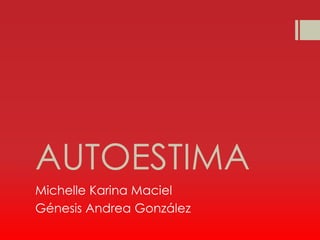 AUTOESTIMA
Michelle Karina Maciel
Génesis Andrea González
 