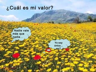 ¿Cuál es mi valor?
Yo soy
única…
no?
Nadie vale
más que
nadie…
 