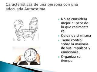  No se considera
mejor ni peor de
lo que realmente
es.
 Cuida de sí misma
 Tiene control
sobre la mayoría
de sus impulsos y
emociones.
 Organiza su
tiempo
 