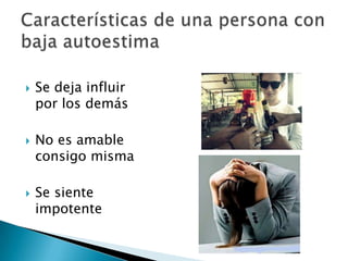  Se deja influir
por los demás
 No es amable
consigo misma
 Se siente
impotente
 