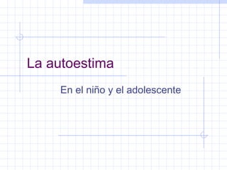 La autoestima
En el niño y el adolescente

 