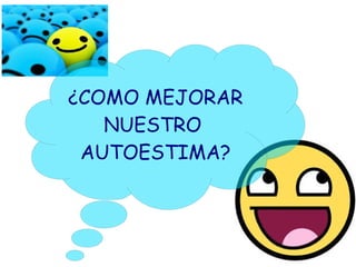 ¿COMO MEJORAR
NUESTRO
AUTOESTIMA?

 