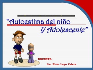 “Autoestima del niño
          Y Adolescente”


         DOCENTE:
             Lic. Elver Luyo Valera
 