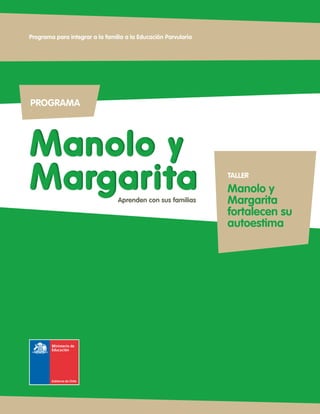 PROGRAMA
Manolo y
Margarita
Manolo y
Margarita
Programa para integrar a la familia a la Educación Parvularia
Aprenden con sus familias
TALLER
Manolo y
Margarita
fortalecen su
autoestima
 