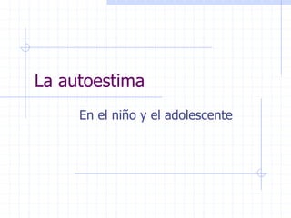 La autoestima 
En el niño y el adolescente 
 